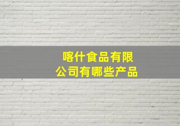 喀什食品有限公司有哪些产品