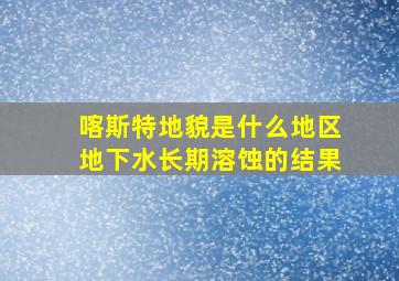 喀斯特地貌是什么地区地下水长期溶蚀的结果