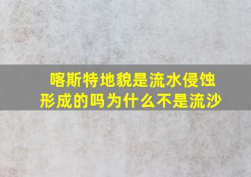 喀斯特地貌是流水侵蚀形成的吗为什么不是流沙