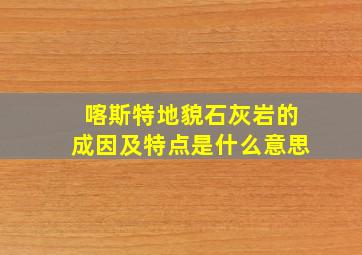 喀斯特地貌石灰岩的成因及特点是什么意思