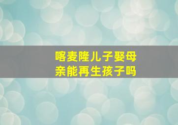 喀麦隆儿子娶母亲能再生孩子吗