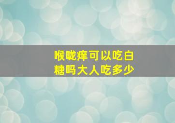 喉咙痒可以吃白糖吗大人吃多少