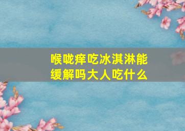 喉咙痒吃冰淇淋能缓解吗大人吃什么