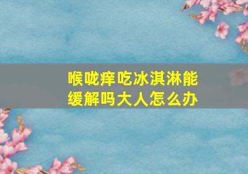 喉咙痒吃冰淇淋能缓解吗大人怎么办