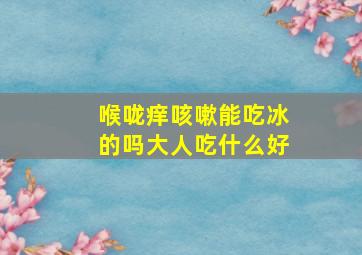 喉咙痒咳嗽能吃冰的吗大人吃什么好