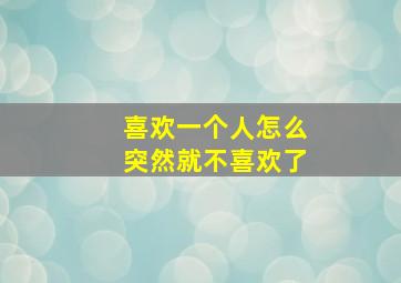 喜欢一个人怎么突然就不喜欢了