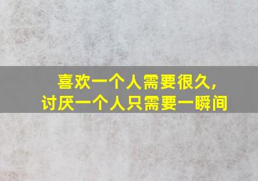 喜欢一个人需要很久,讨厌一个人只需要一瞬间