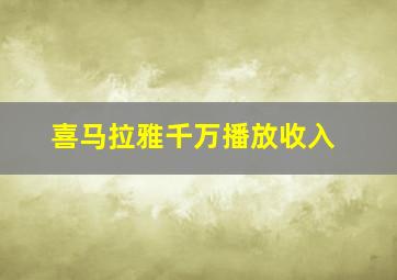 喜马拉雅千万播放收入