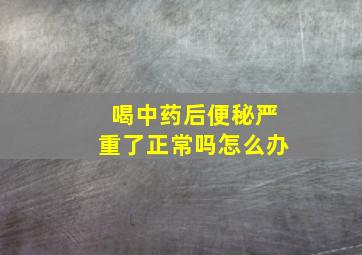 喝中药后便秘严重了正常吗怎么办