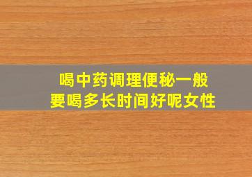 喝中药调理便秘一般要喝多长时间好呢女性