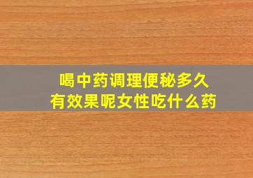 喝中药调理便秘多久有效果呢女性吃什么药