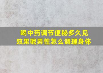 喝中药调节便秘多久见效果呢男性怎么调理身体