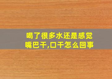 喝了很多水还是感觉嘴巴干,口干怎么回事