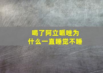 喝了阿立哌唑为什么一直睡觉不睡