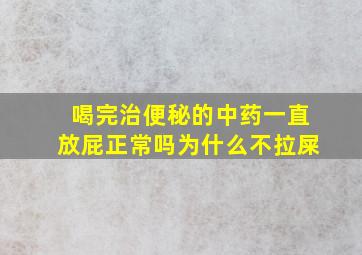 喝完治便秘的中药一直放屁正常吗为什么不拉屎