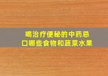 喝治疗便秘的中药忌口哪些食物和蔬菜水果