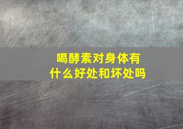 喝酵素对身体有什么好处和坏处吗