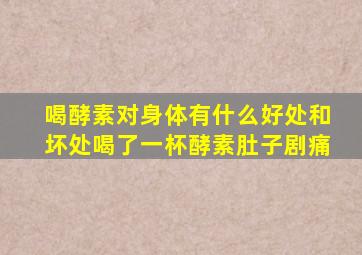 喝酵素对身体有什么好处和坏处喝了一杯酵素肚子剧痛