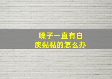 嗓子一直有白痰黏黏的怎么办