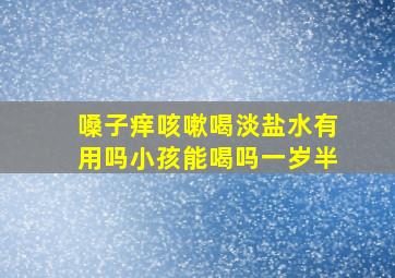 嗓子痒咳嗽喝淡盐水有用吗小孩能喝吗一岁半