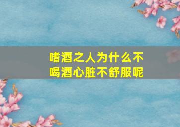 嗜酒之人为什么不喝酒心脏不舒服呢