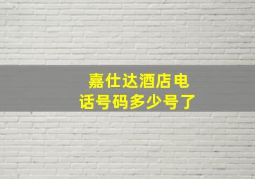 嘉仕达酒店电话号码多少号了