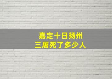 嘉定十日扬州三屠死了多少人