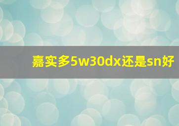 嘉实多5w30dx还是sn好