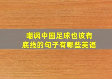 嘲讽中国足球也该有底线的句子有哪些英语