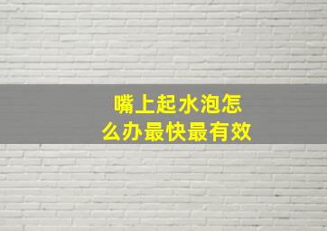 嘴上起水泡怎么办最快最有效