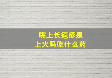 嘴上长疱疹是上火吗吃什么药