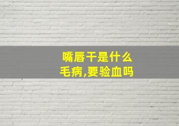 嘴唇干是什么毛病,要验血吗