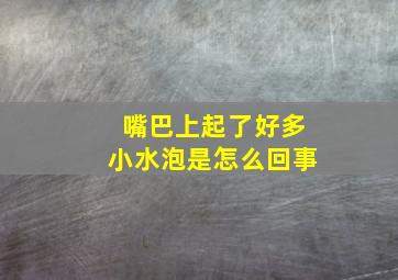 嘴巴上起了好多小水泡是怎么回事