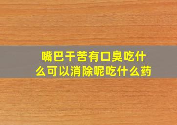 嘴巴干苦有口臭吃什么可以消除呢吃什么药