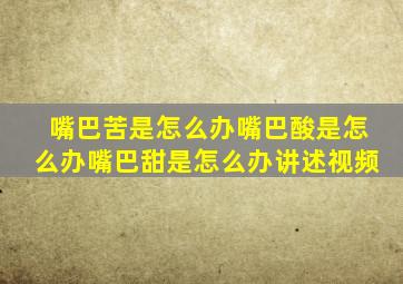 嘴巴苦是怎么办嘴巴酸是怎么办嘴巴甜是怎么办讲述视频