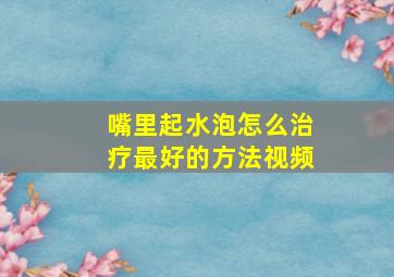 嘴里起水泡怎么治疗最好的方法视频