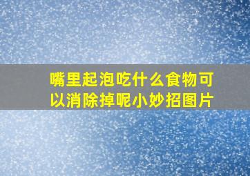 嘴里起泡吃什么食物可以消除掉呢小妙招图片