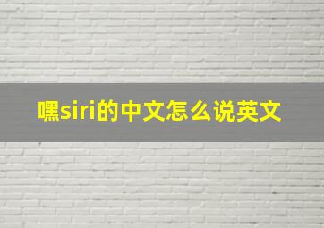 嘿siri的中文怎么说英文