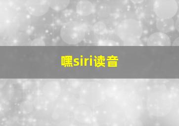 嘿siri读音