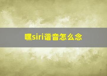 嘿siri谐音怎么念