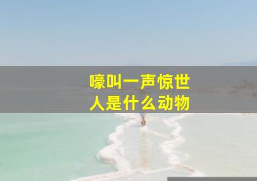 嚎叫一声惊世人是什么动物