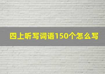 四上听写词语150个怎么写