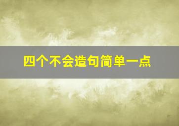 四个不会造句简单一点