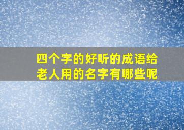 四个字的好听的成语给老人用的名字有哪些呢