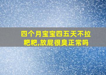 四个月宝宝四五天不拉粑粑,放屁很臭正常吗