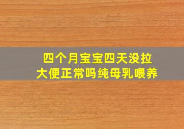 四个月宝宝四天没拉大便正常吗纯母乳喂养