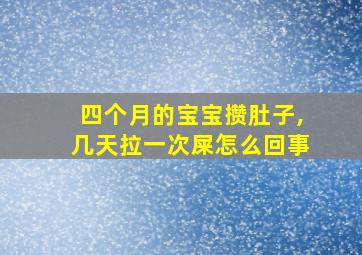 四个月的宝宝攒肚子,几天拉一次屎怎么回事