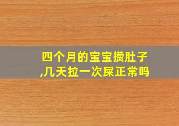 四个月的宝宝攒肚子,几天拉一次屎正常吗