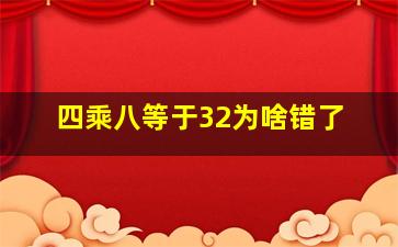 四乘八等于32为啥错了