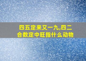 四五定来又一九,四二合数定中旺指什么动物